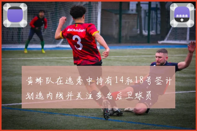 黄蜂队在选秀中持有14和18号签计划选内线并关注多名后卫球员