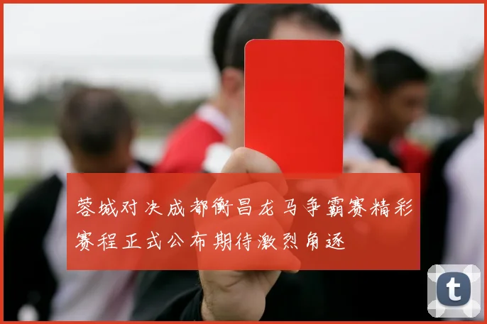 蓉城对决成都衡昌龙马争霸赛精彩赛程正式公布期待激烈角逐