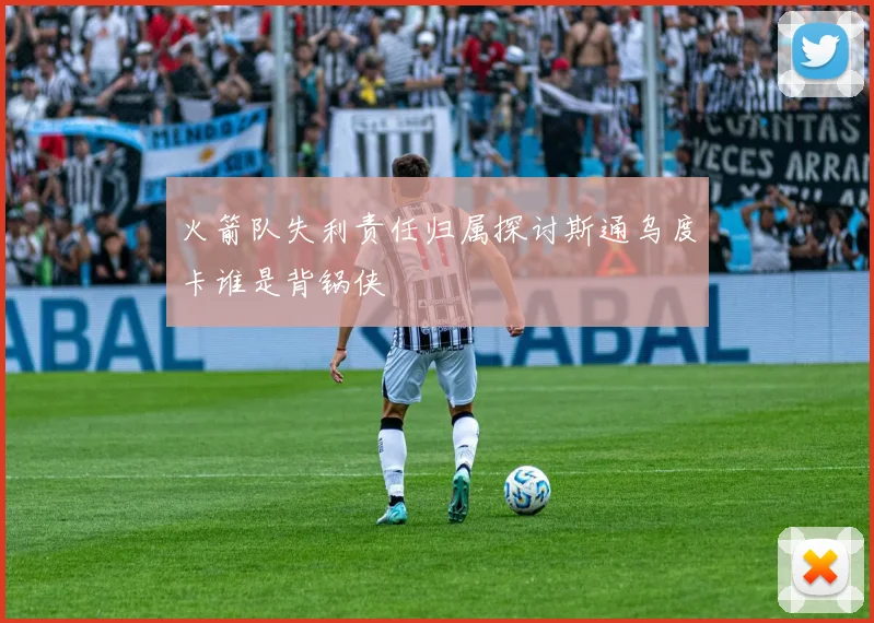 火箭队失利责任归属探讨斯通乌度卡谁是背锅侠
