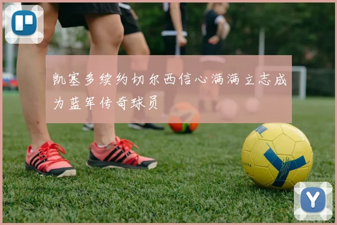 凯塞多续约切尔西信心满满立志成为蓝军传奇球员