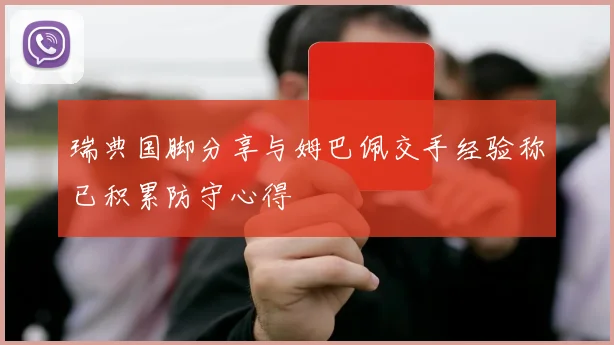 瑞典国脚分享与姆巴佩交手经验称已积累防守心得
