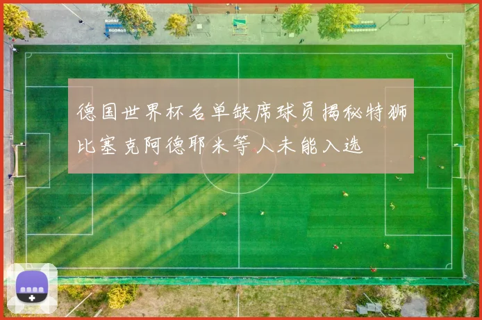 德国世界杯名单缺席球员揭秘特狮比塞克阿德耶米等人未能入选