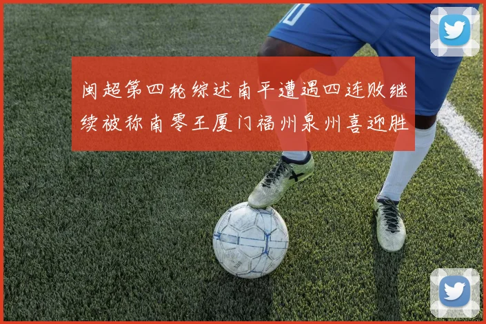 闽超第四轮综述南平遭遇四连败继续被称南零王厦门福州泉州喜迎胜利