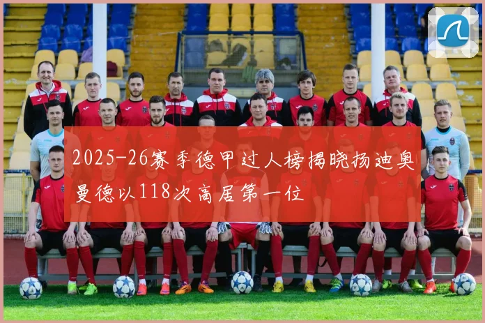 2025-26赛季德甲过人榜揭晓扬迪奥曼德以118次高居第一位