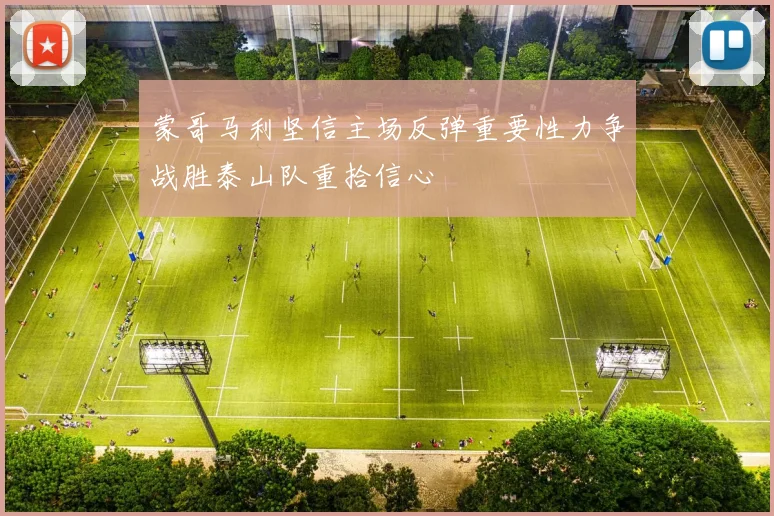 蒙哥马利坚信主场反弹重要性力争战胜泰山队重拾信心